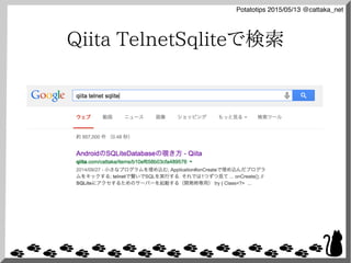 Potatotips 2015/05/13 @cattaka_net
Qiita TelnetSqliteで検索
 