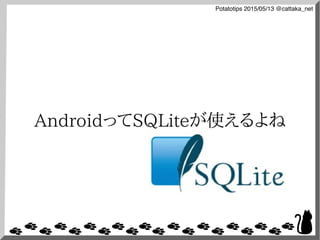 Potatotips 2015/05/13 @cattaka_net
AndroidってSQLiteが使えるよね
 