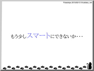 Potatotips 2015/05/13 @cattaka_net
もう少しスマートにできないか・・・
 