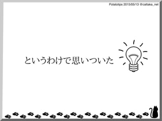 Potatotips 2015/05/13 @cattaka_net
というわけで思いついた
 