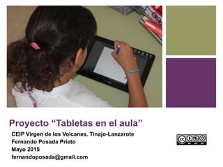 Proyecto “Tabletas en el aula”
CEIP Virgen de los Volcanes. Tinajo-Lanzarote
Fernando Posada Prieto
Mayo 2015
fernandoposada@gmail.com
 