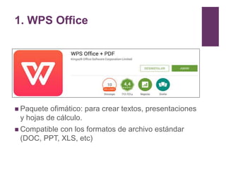 1. WPS Office
 Paquete ofimático: para crear textos, presentaciones
y hojas de cálculo.
 Compatible con los formatos de ...