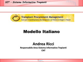 SIT – Sistema Informativo Trapianti
Modello Italiano
Andrea Ricci
Responsabile Area Sistema Informativo Trapianti
CNT
 