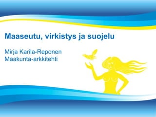 Maaseutu, virkistys ja suojelu
Mirja Karila-Reponen
Maakunta-arkkitehti
 