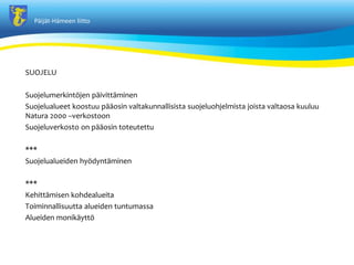 P?ij?t-H?meen liitto
SUOJELU
Suojelumerkint?jen p?ivitt?minen
Suojelualueet koostuu p??osin valtakunnallisista suojeluohjelmista joista valtaosa kuuluu
Natura 2000 Cverkostoon
Suojeluverkosto on p??osin toteutettu
***
Suojelualueiden hy?dynt?minen
***
Kehitt?misen kohdealueita
Toiminnallisuutta alueiden tuntumassa
Alueiden monik?ytt?
 