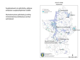 Suojelualueet on p?ivitetty, p??osa
erilaisten suojeluohjelmien sis?ll?
Muinaismuistot p?ivitetty ja tehty
viranomaisneuvotteluissa sovitut
selvitykset
Kammiovuori
J??sj?rvi
Lahti
Heinola
Evo
P?ij?nteen kansallispuisto
Sysm?
Orimattila
Kuij?rvi-Sonn
Hartola
Pes?kallion alue
Messil?-Tiirismaa-
Pyh?niemi-Kirkonseutu
 
