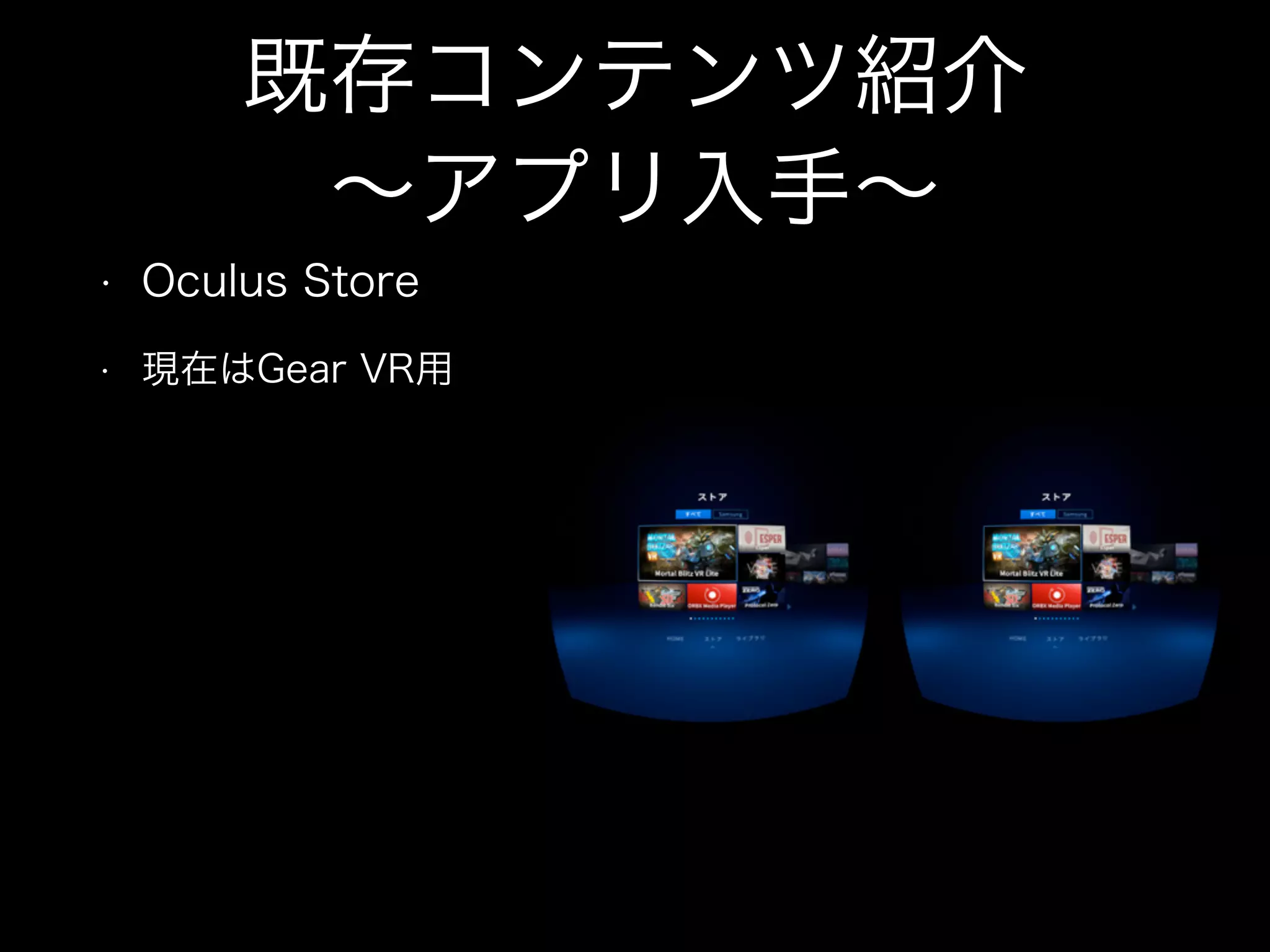 • Oculus Store
• 現在はGear VR用
既存コンテンツ紹介
∼アプリ入手∼
 
