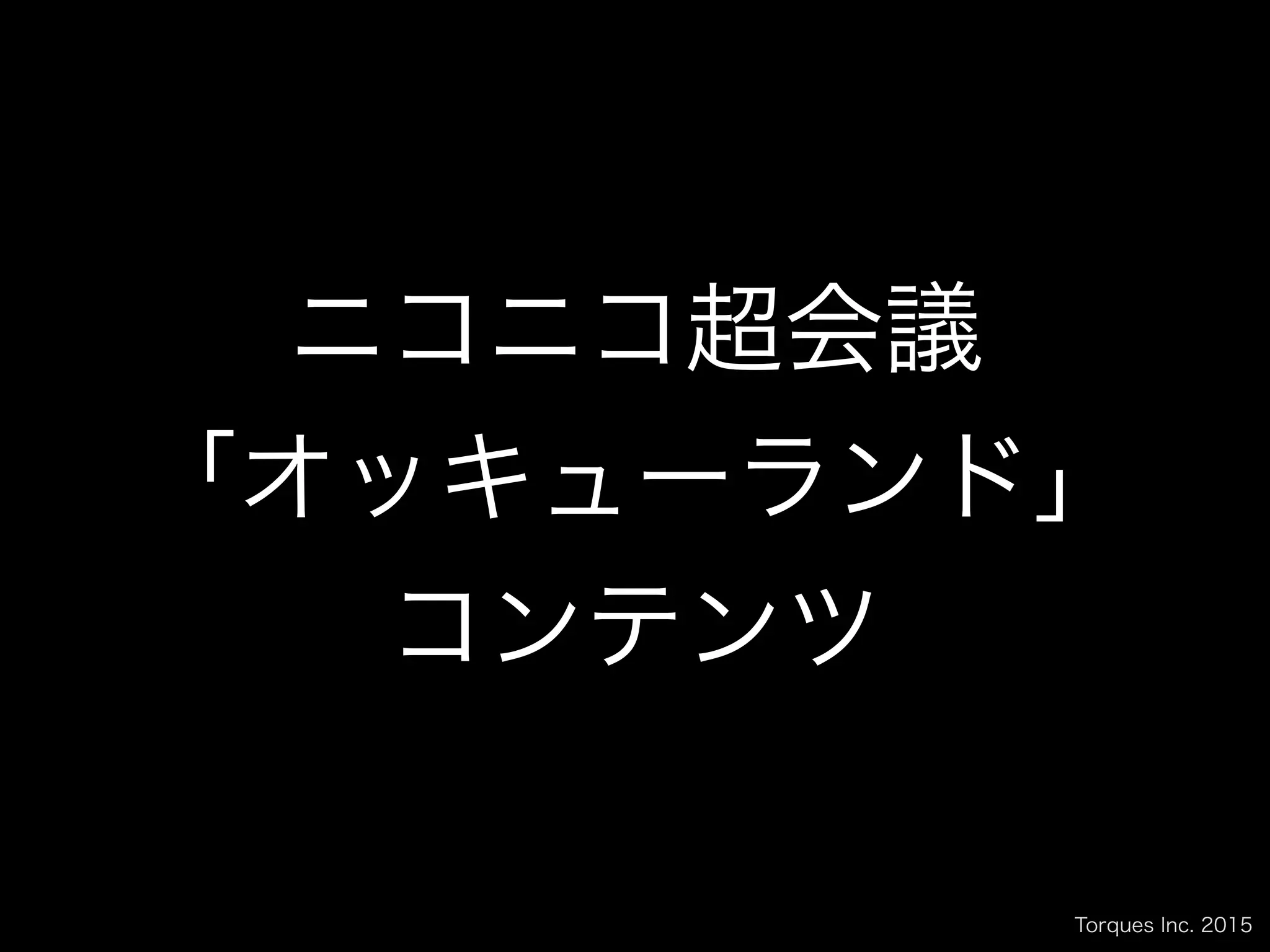 Torques Inc. 2015
ニコニコ超会議
「オッキューランド」
コンテンツ
 
