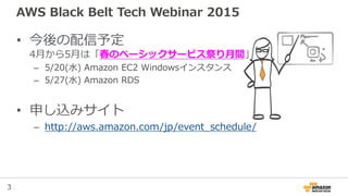3
AWS Black Belt Tech Webinar 2015
• 今後の配信予定
4月から5月は「春のベーシックサービス祭り月間」
– 5/20(水) Amazon EC2 Windowsインスタンス
– 5/27(水) Amazon ...
