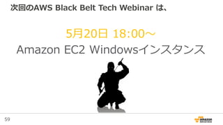 59
次回のAWS Black Belt Tech Webinar は、
5月20日 18:00〜
Amazon EC2 Windowsインスタンス
 