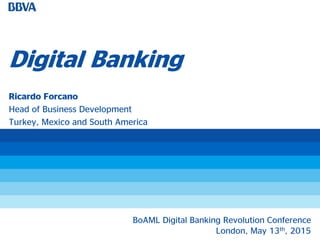 Digital Banking
Ricardo Forcano
Head of Business Development
Turkey, Mexico and South America
BoAML Digital Banking Revolution Conference
London, May 13th, 2015
 