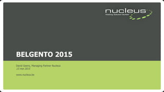 BELGENTO 2015
David Geens, Managing Partner Nucleus
13 mei 2015
www.nucleus.be
 