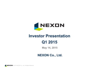 © 2015 NEXON Co., Ltd. All Rights Reserved.
NEXON Co., Ltd.
Investor Presentation
Q1 2015
May 14, 2015
 