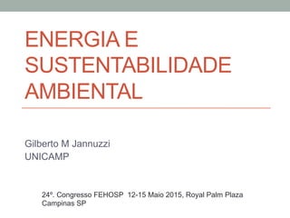 ENERGIA E
SUSTENTABILIDADE
AMBIENTAL
Gilberto M Jannuzzi
UNICAMP
24º. Congresso FEHOSP 12-15 Maio 2015, Royal Palm Plaza
Campinas SP
 