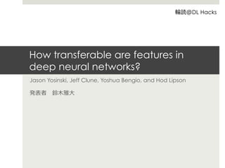 How transferable are features in
deep neural networks?
Jason Yosinski, Jeff Clune, Yoshua Bengio, and Hod Lipson
DL Hacks
 