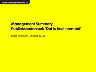 Management Summary
Publieksonderzoek ‘Dat is heel normaal’
Regio Alkmaar (1-meting 2015)
 