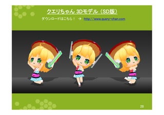 クエリちゃん 3Dモデル （SD版）	
28	
ダウンロードはこちら！　à　http://www.query-chan.com	
 