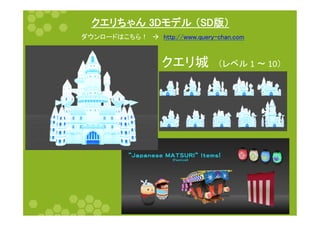 クエリちゃん 3Dモデル （SD版）	
30	
ダウンロードはこちら！　à　http://www.query-chan.com	
クエリ城　（レベル	
  1	
  〜	
  10）	
 