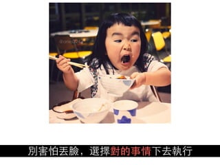 別害怕丟臉，選擇對的事情下去執⾏行
 