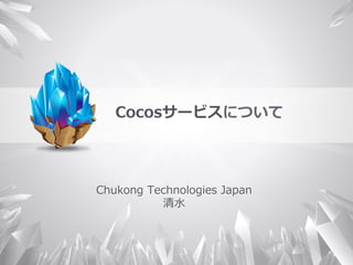 Cocosサービスについて
Chukong  Technologies  Japan
清⽔水
 