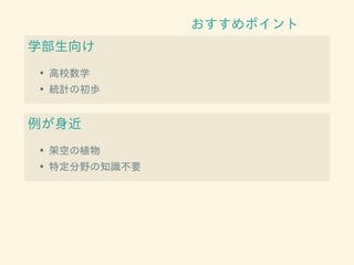 おすすめポイント
学部生向け
• 高校数学
• 統計の初歩
例が身近
• 架空の植物
• 特定分野の知識不要
 