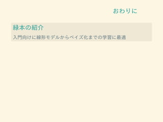 おわりに
緑本の紹介
入門向けに線形モデルからベイズ化までの学習に最適
 