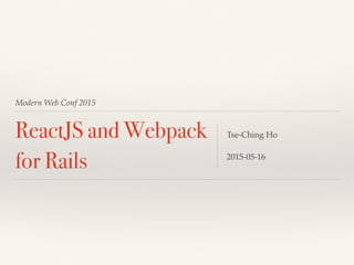 Modern Web Conf 2015
ReactJS and Webpack
for Rails
Tse-Ching Ho
2015-05-16
 
