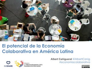 El potencial de la Economía
Colaborativa en América Latina
Albert Cañigueral @AlbertCanig
#economiacolaborativa
 