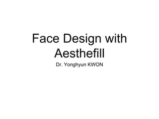 Face Design with
Aesthefill
Dr. Yonghyun KWON
 