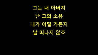 그는 내 아버지
난 그의 소유
내가 어딜 가든지
날 떠나지 않죠
 