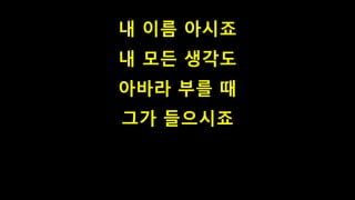 내 이름 아시죠
내 모든 생각도
아바라 부를 때
그가 들으시죠
 