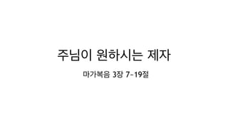 주님이 원하시는 제자
마가복음 3장 7~19절
 