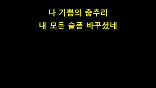 나 기쁨의 춤추리
내 모든 슬픔 바꾸셨네
 