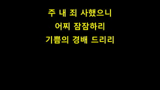 주 내 죄 사했으니
어찌 잠잠하리
기쁨의 경배 드리리
 