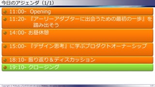 115Copyright © POStudy (プロダクトオーナーシップ勉強会). All rights reserved.
今日のアジェンダ（1/1）
11:00- Opening
11:20- 『アーリーアダプターに出会うための最初の一歩』を
踏み出そう
14:00- お昼休憩
15:00- 『デザイン思考』に学ぶプロダクトオーナーシップ
18:10- 振り返り＆ディスカッション
19:10- クロージング
 