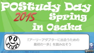 POStudy Day 2013 Spring in Tokyo
Copyright © POStudy (プロダクトオーナーシップ勉強会). All rights reserved.
POStudy Day
in Osaka
Spring
『アーリーアダプターに出会うための
最初の一歩』を踏み出そう
 