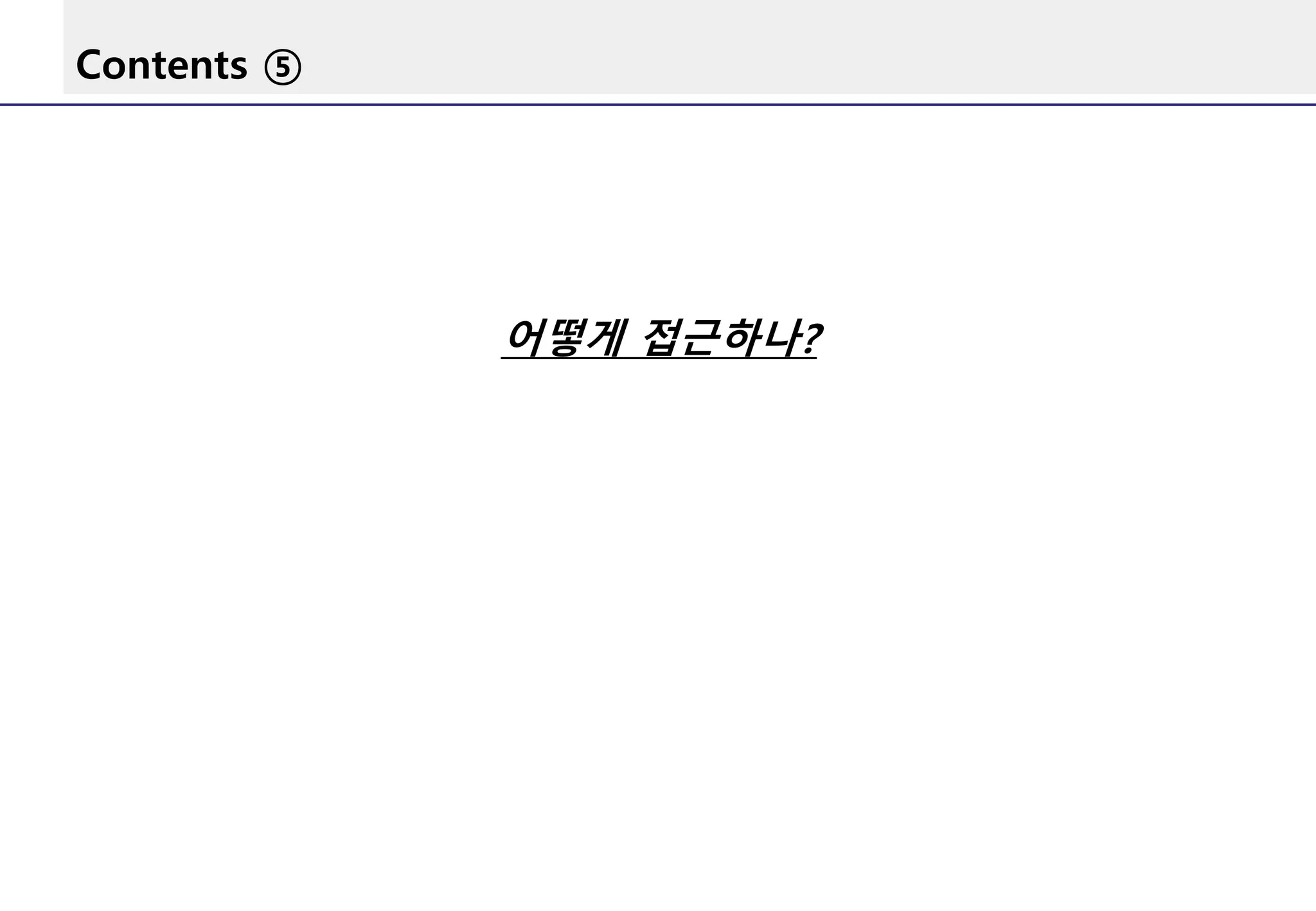 Contents ⑤
어떻게 접근하나?
 