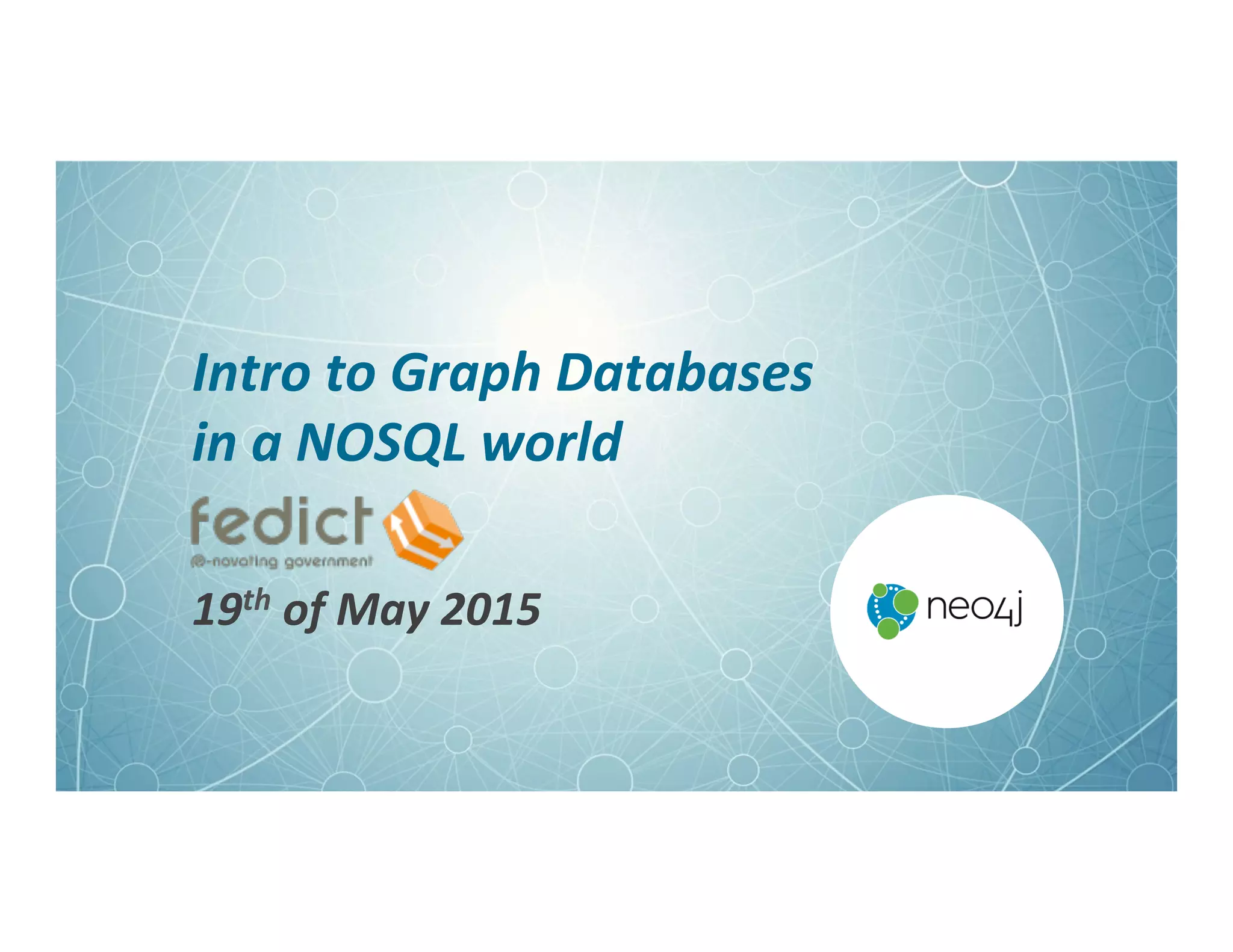 Intro	
  to	
  Graph	
  Databases	
  	
  
in	
  a	
  NOSQL	
  world	
  
19th	
  of	
  May	
  2015	
  
 