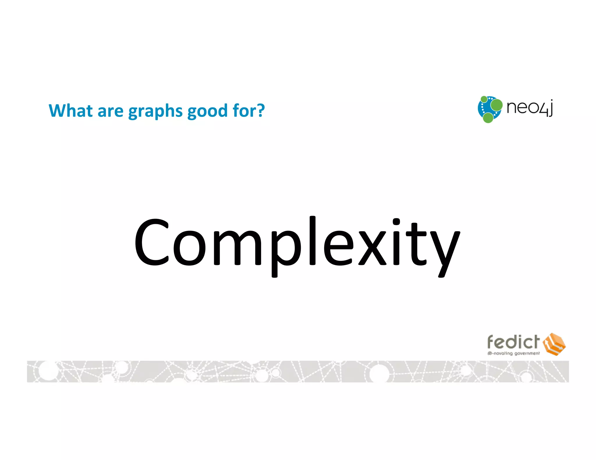 What	
  are	
  graphs	
  good	
  for?	
  
Complexity	
  
 