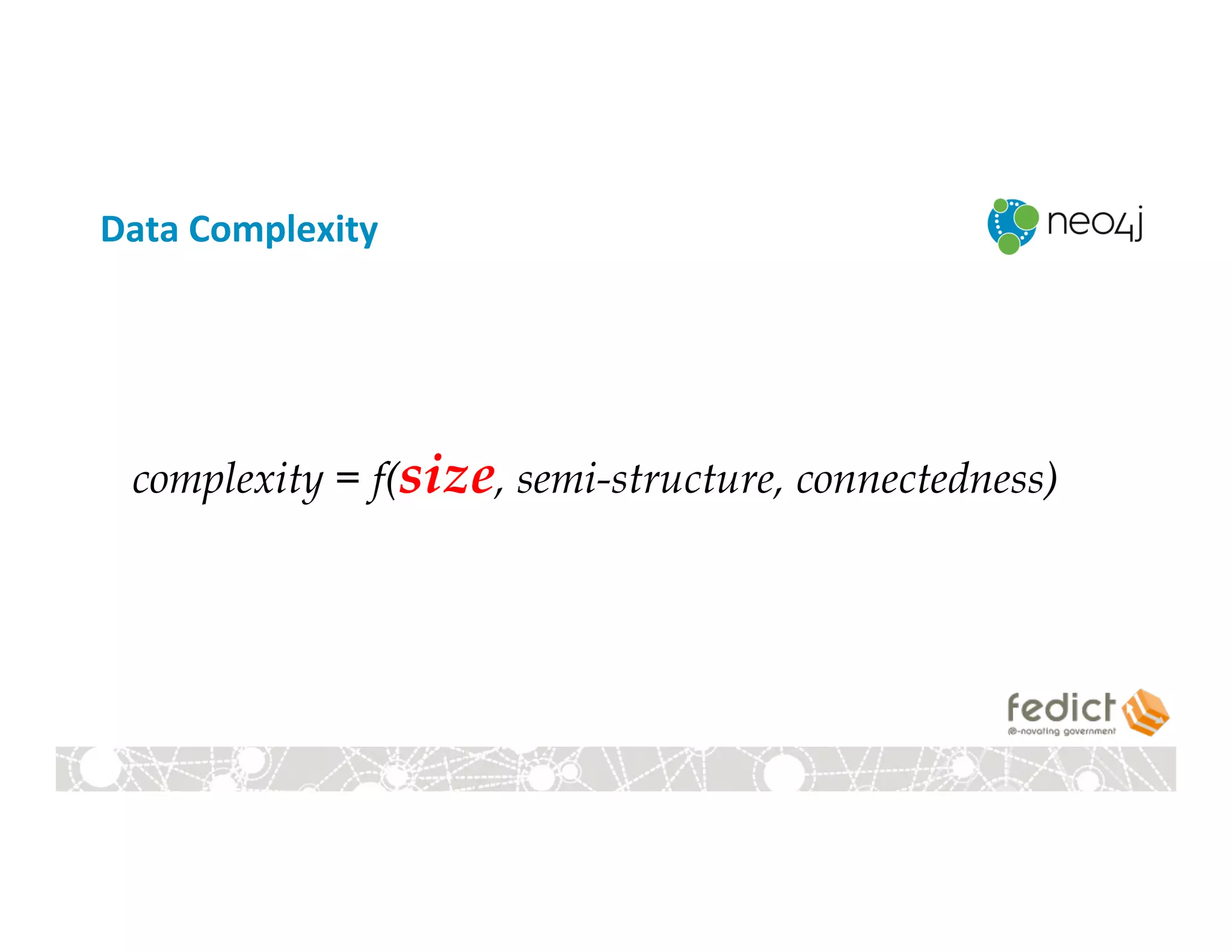 Data	
  Complexity	
  
complexity = f(size, semi-structure, connectedness)
 