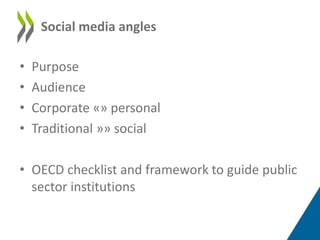 • Purpose
• Audience
• Corporate «» personal
• Traditional »» social
• OECD checklist and framework to guide public
sector...