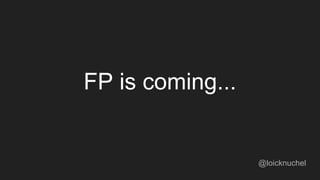 FP is coming...
@loicknuchel
 