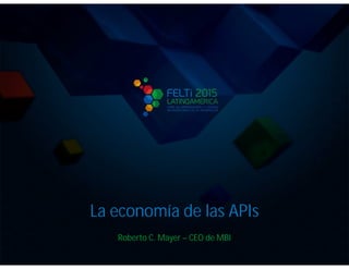 La economía de las APIs
Roberto C. Mayer – CEO de MBI
 