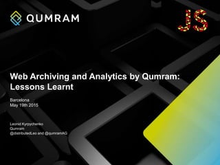 Web Archiving and Analytics by Qumram:
Lessons Learnt
Leonid Kyrpychenko
Qumram
@distributedLeo and @qumramAG
Barcelona
May 19th 2015
 