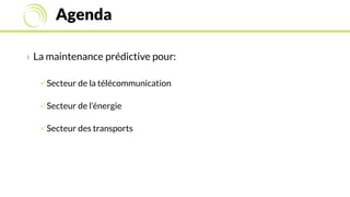 Agenda
› La maintenance prédictive pour:
Secteur de la télécommunication
Secteur de l’énergie
Secteur des transports
 