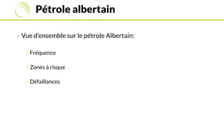 Pétrole albertain
› Vue d’ensemble sur le pétrole Albertain:
Fréquence
Zones à risque
Défaillances
 
