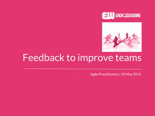 Feedback to improve teams
Agile Practitioners / 20 May 2015
 
