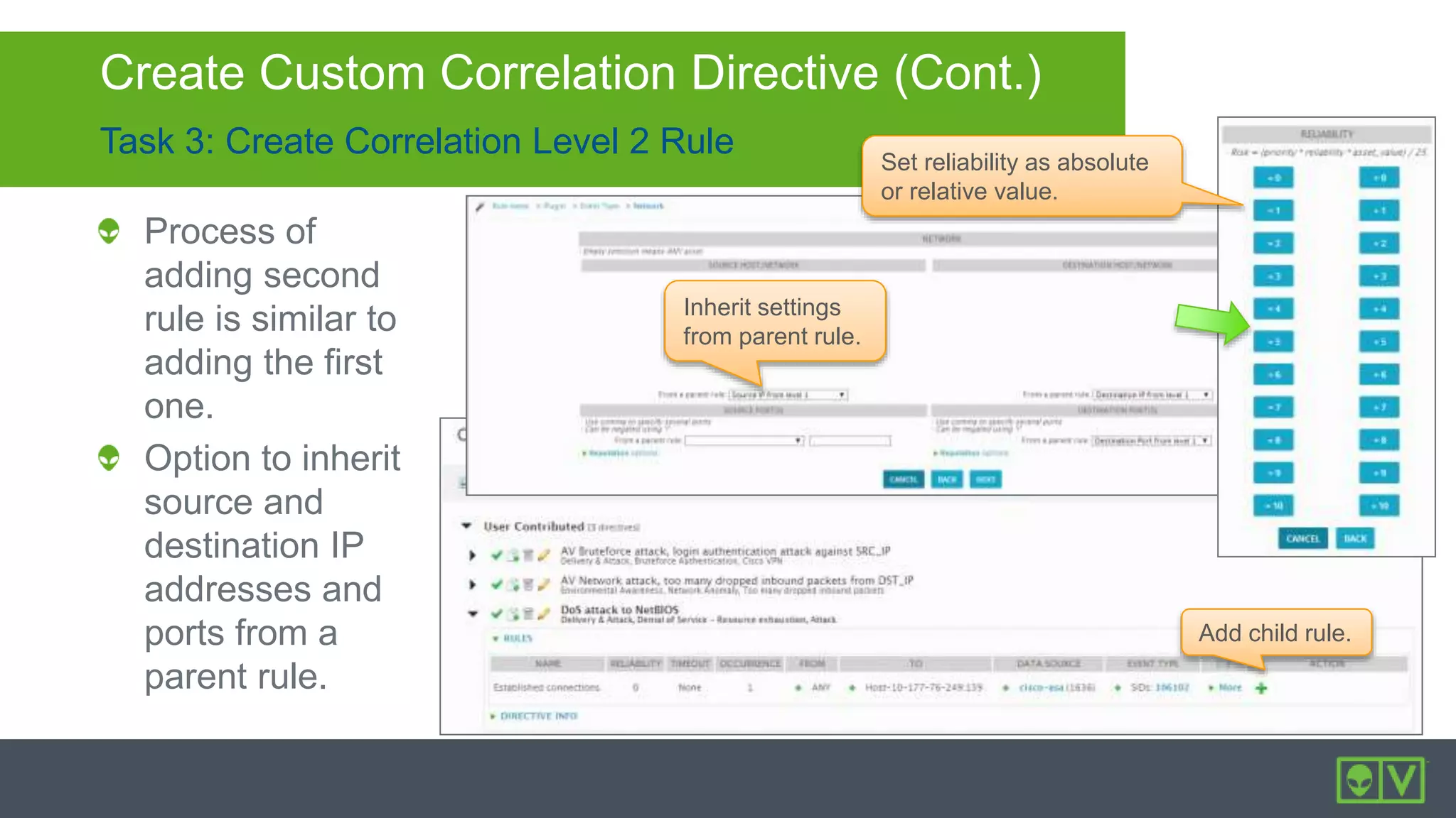 Set reliability as absolute
or relative value.
Inherit settings
from parent rule.
Add child rule.
Task 3: Create Correlation Level 2 Rule
Create Custom Correlation Directive (Cont.)
Process of
adding second
rule is similar to
adding the first
one.
Option to inherit
source and
destination IP
addresses and
ports from a
parent rule.
 