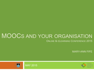 MOOCS AND YOUR ORGANISATION
ONLINE & ELEARNING CONFERENCE 2015
MARY-ANN FIFE
MAY 2015
 