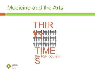 Medicine and the Arts
THIR
TY
TIME
S
the F2F course
 